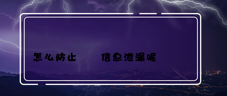 怎么防止電腦信息泄漏呢