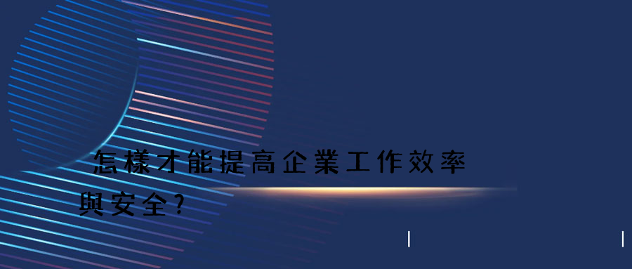 怎樣才能提高企業工作效率與安全？