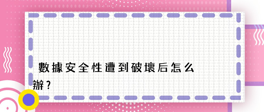 數據安全性遭到破壞后怎么辦？