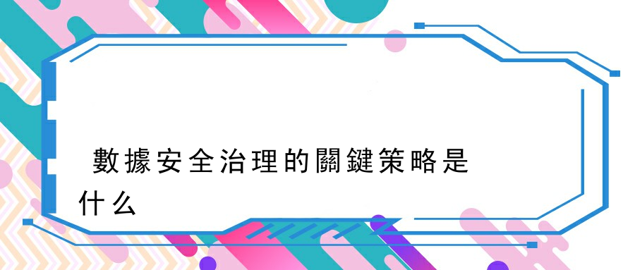 數據安全治理的關鍵策略是什么