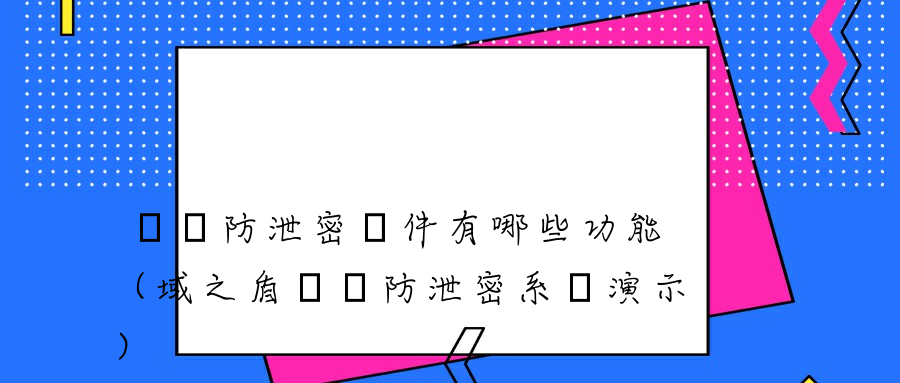 數據防泄密軟件有哪些功能（域之盾數據防泄密系統演示）