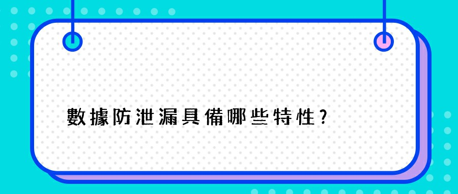 數據防泄漏具備哪些特性？