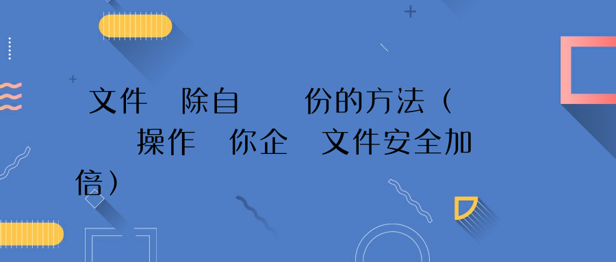 文件刪除自動備份的方法（這種操作讓你企業文件安全加倍）