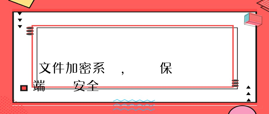文件加密系統，隨時保護終端數據安全