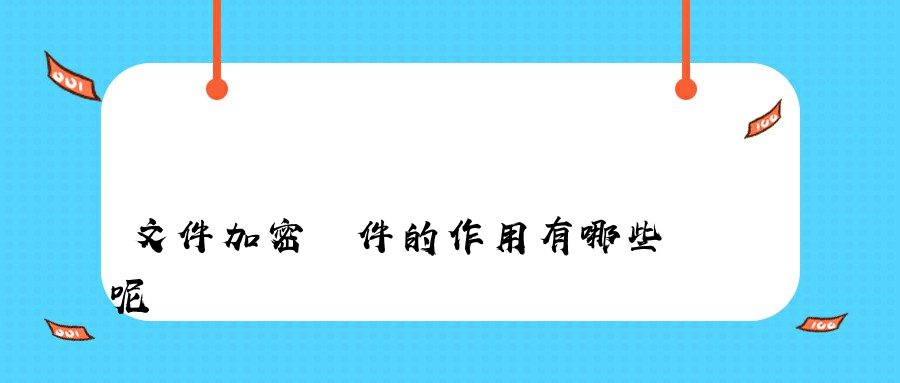 文件加密軟件的作用有哪些呢