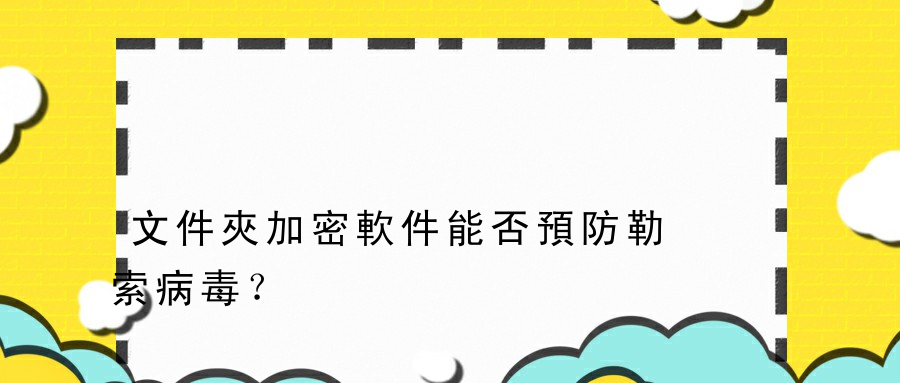 文件夾加密軟件能否預防勒索病毒？