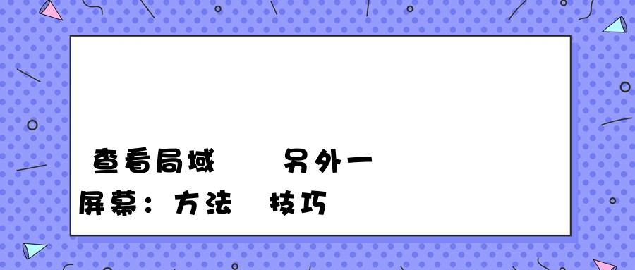 查看局域網內另外一個電腦屏幕：方法與技巧