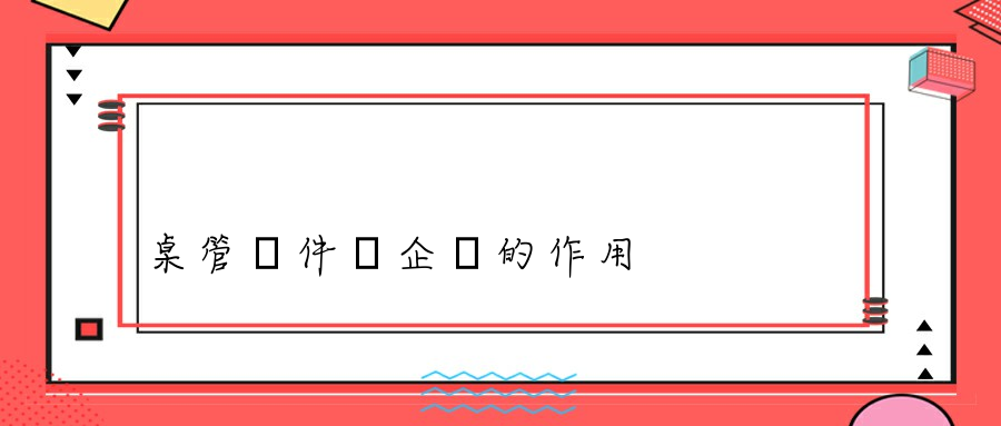 桌管軟件對企業的作用