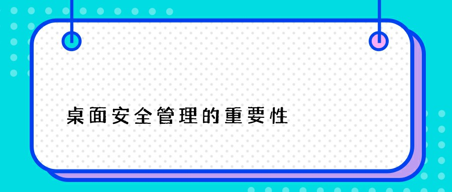 桌面安全管理的重要性