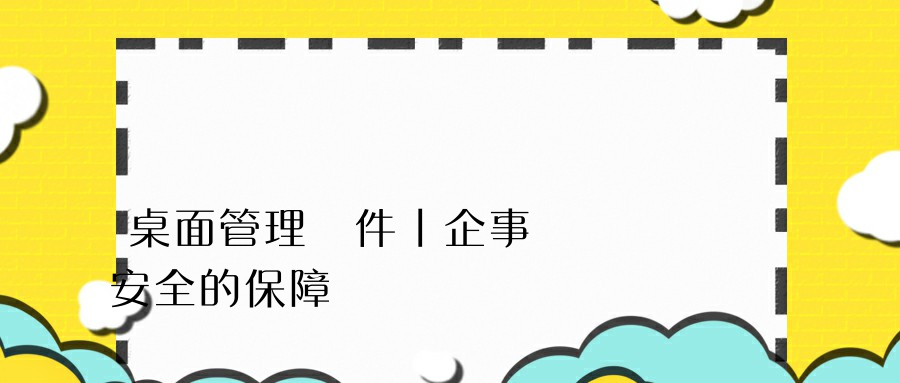 桌面管理軟件丨企事業數據安全的保障