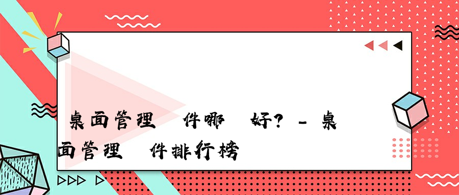 桌面管理軟件哪個好？-桌面管理軟件排行榜