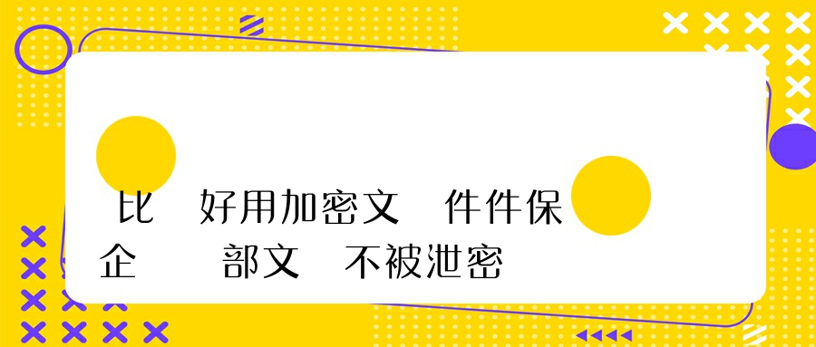 比較好用加密文軟件件保護企業內部文檔不被泄密