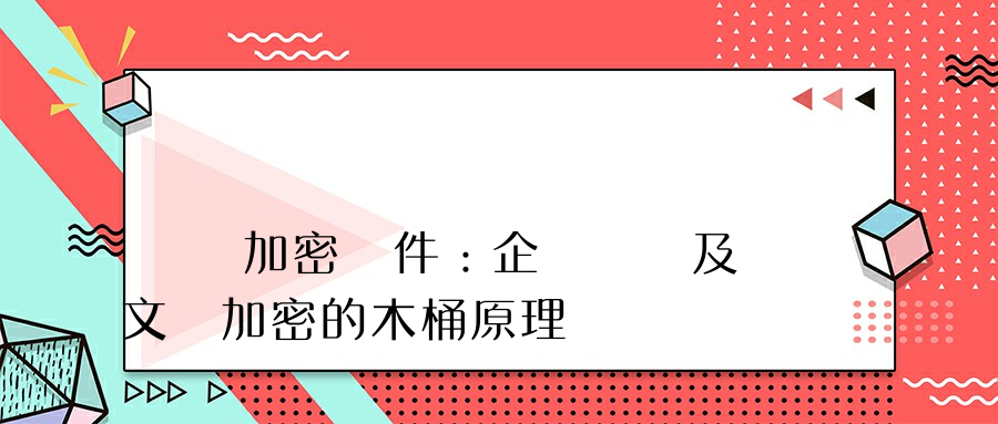 淺談加密軟件：企業數據及文檔加密的木桶原理