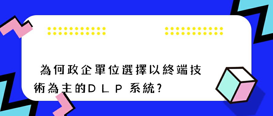 為何政企單位選擇以終端技術為主的DLP系統？