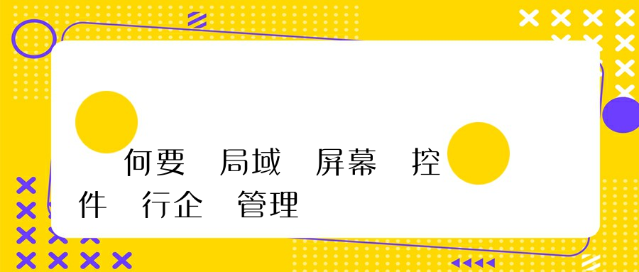 為何要選局域網屏幕監控軟件進行企業管理