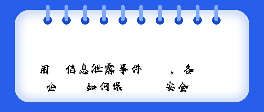 用戶信息泄露事件頻發，各個企業該如何保護數據安全