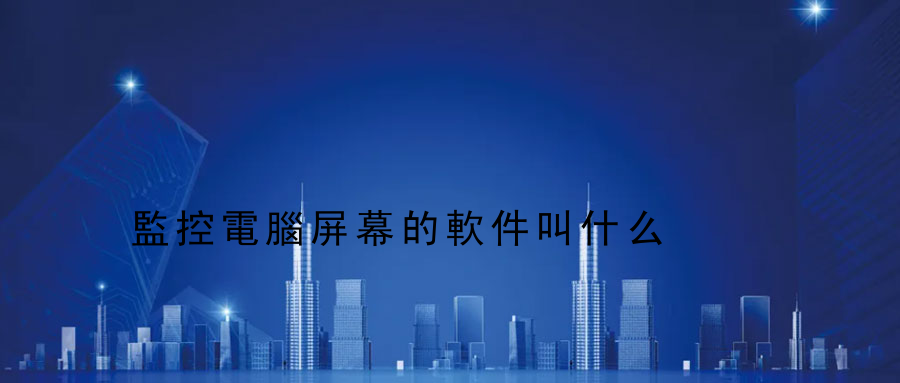 監控電腦屏幕的軟件叫什么