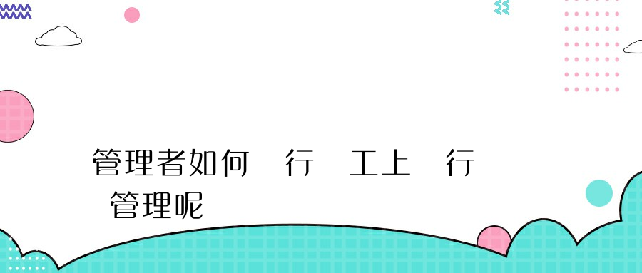 管理者如何進行員工上網行為管理呢