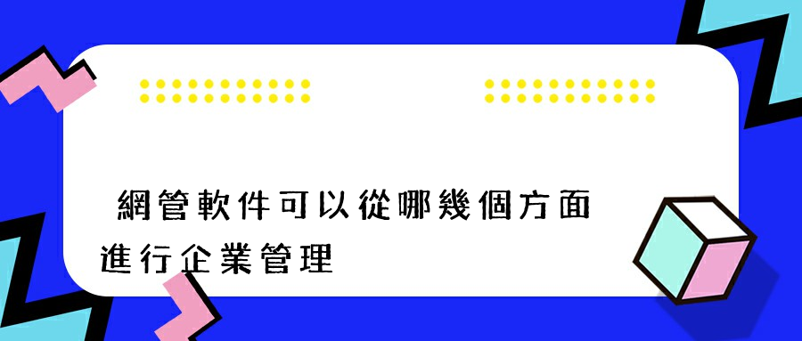 網管軟件可以從哪幾個方面進行企業管理