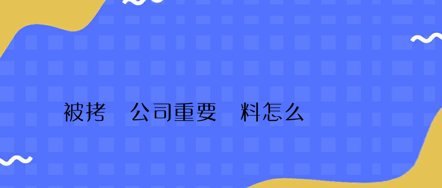 被拷貝公司重要資料怎么辦