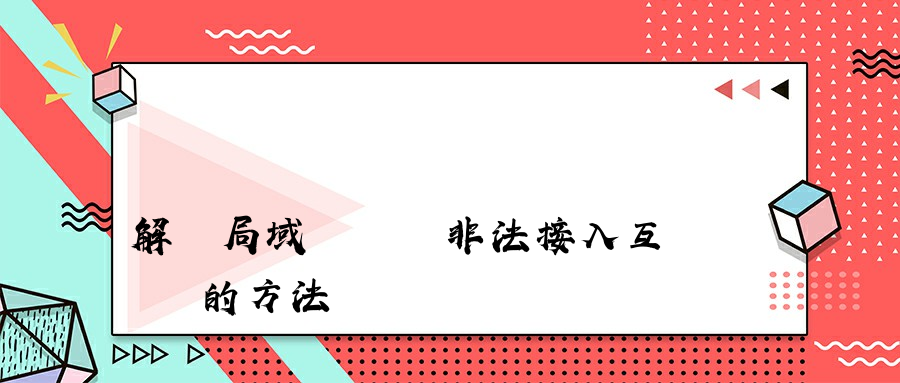 解決局域網電腦非法接入互聯網的方法