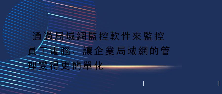 通過局域網監控軟件來監控員工電腦，讓企業局域網的管理變得更簡單化