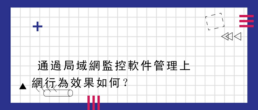 通過局域網監控軟件管理上網行為效果如何？