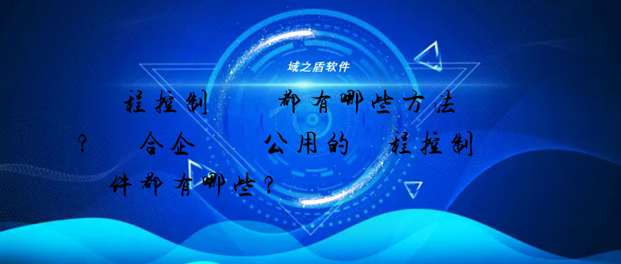 遠程控制電腦都有哪些方法？適合企業辦公用的遠程控制軟件都有哪些？