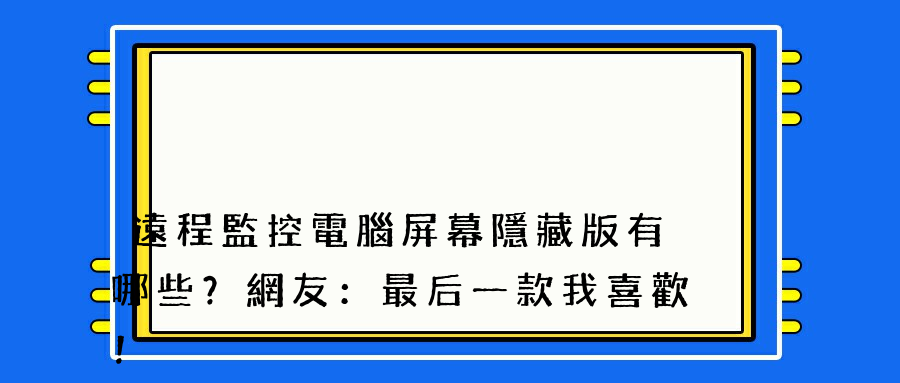 遠程監控電腦屏幕隱藏版有哪些？網友：最后一款我喜歡！