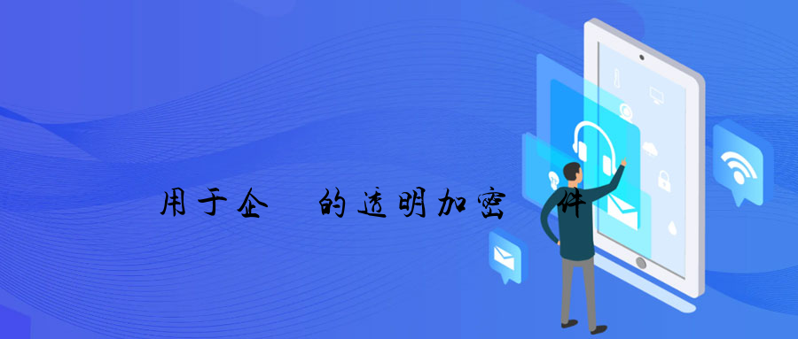 適用于企業的透明加密軟件