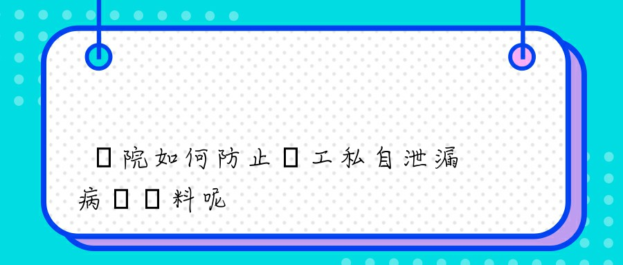 醫院如何防止員工私自泄漏病歷資料呢