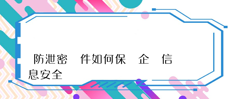 防泄密軟件如何保護企業信息安全