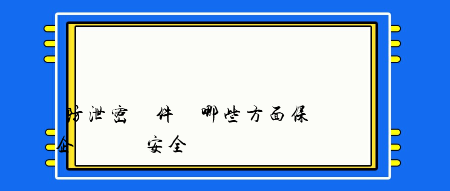 防泄密軟件從哪些方面保護企業數據安全