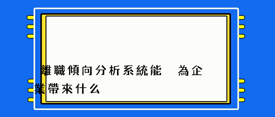 離職傾向分析系統能夠為企業帶來什么