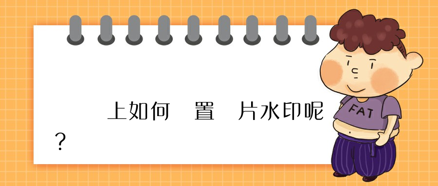 電腦上如何設置圖片水印呢？