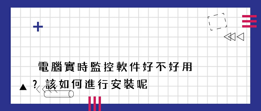 電腦實時監控軟件好不好用？該如何進行安裝呢