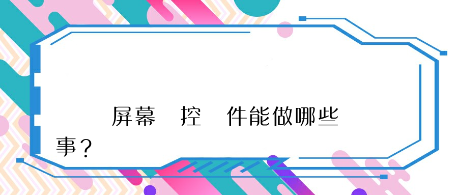 電腦屏幕監控軟件能做哪些事？