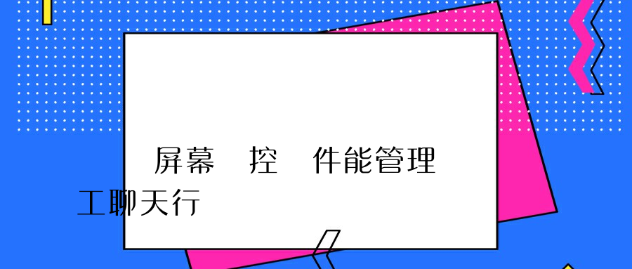 電腦屏幕監控軟件能管理員工聊天行為嗎