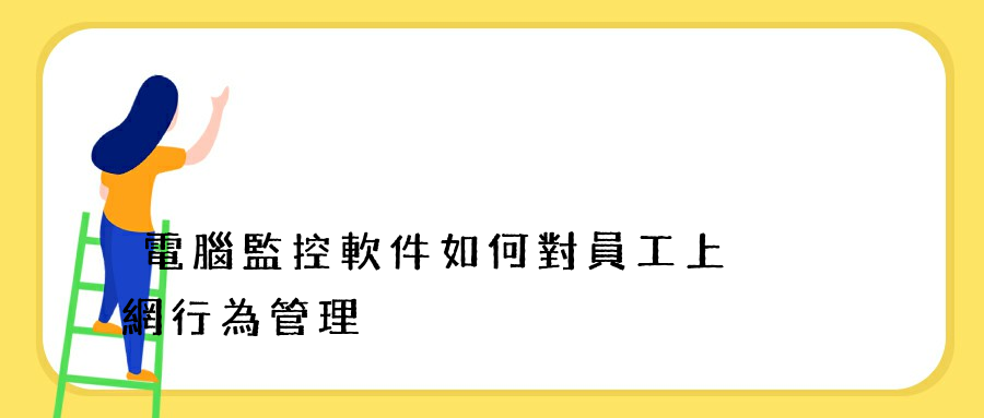 電腦監控軟件如何對員工上網行為管理