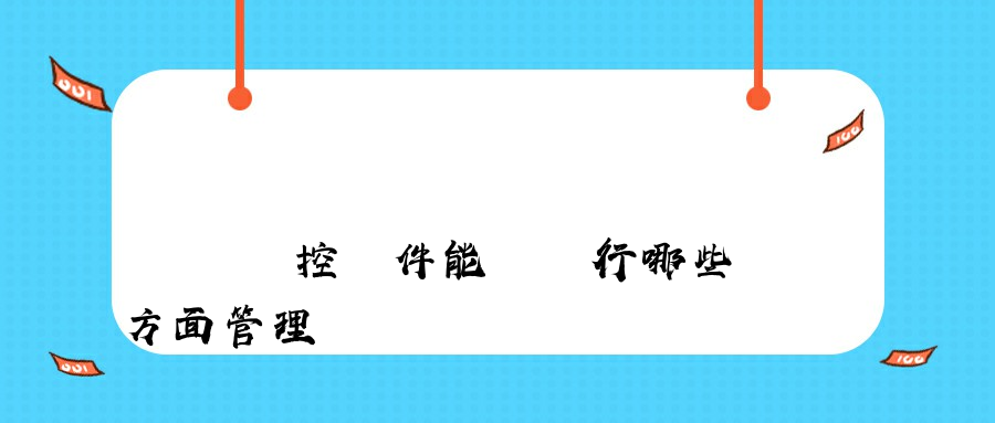 電腦監控軟件能夠進行哪些方面管理