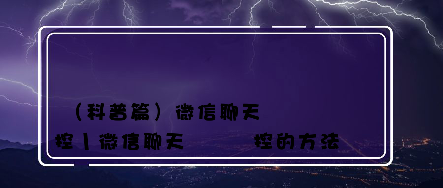 （科普篇）微信聊天記錄監控丨微信聊天記錄監控的方法