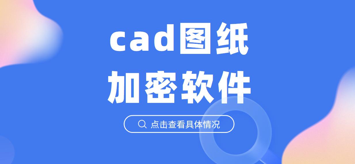 cad圖紙加密軟件丨加密操作詳解(圖1)