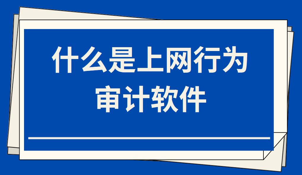 什么是上網行為審計軟件？上網行為審計系統功能簡介(圖1)