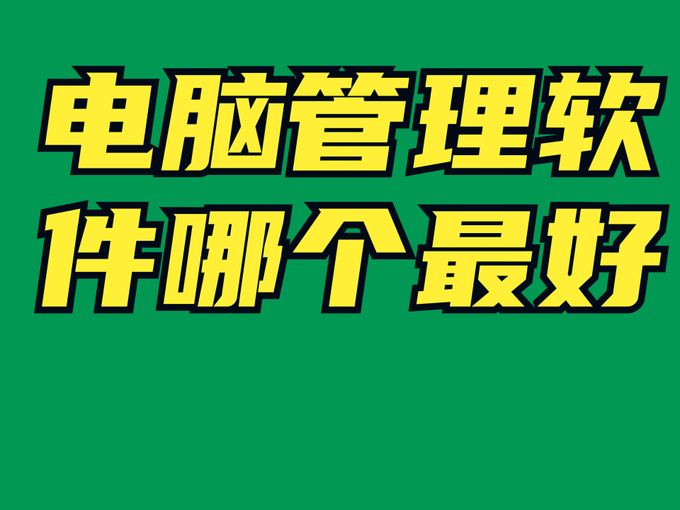 電腦管理軟件哪個最好（電腦管理軟件叫什么）(圖1)