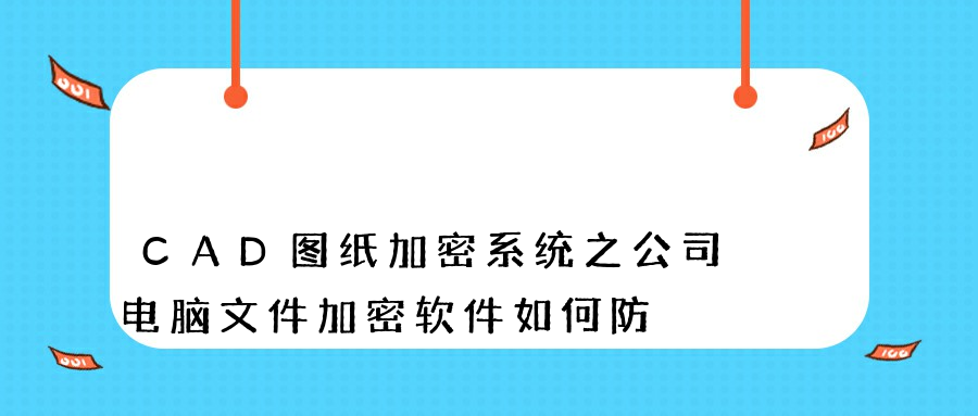 CAD圖紙加密系統之公司電腦文件加密軟件如何防