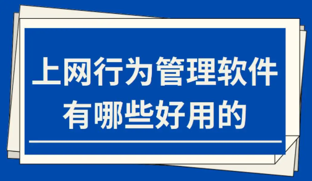 上網行為管理軟件，有哪些好用的丨干貨