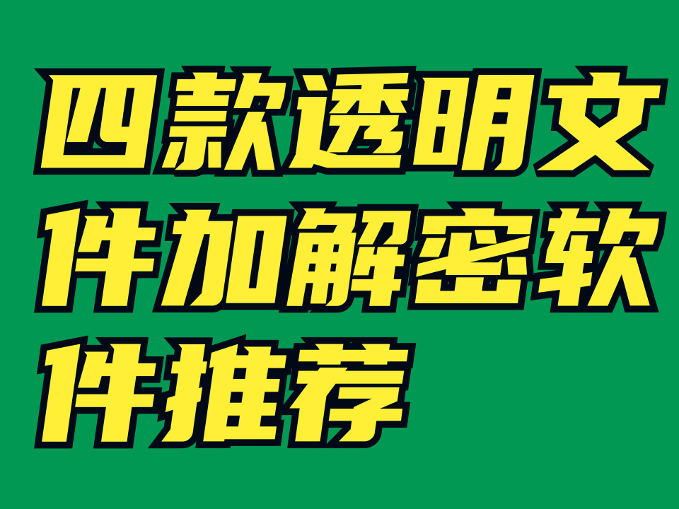 四款透明文件加解密軟件推薦丨透明加密軟件哪個好