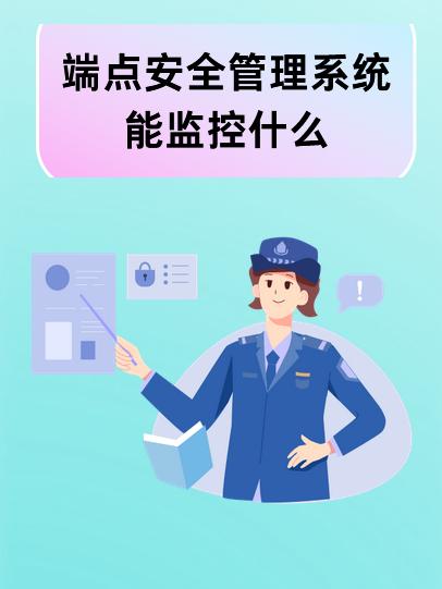 端點安全管理系統能監控什么？端點安全管理系統全方面解讀！